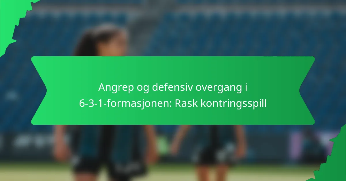 Angrep og defensiv overgang i 6-3-1-formasjonen: Rask kontringsspill