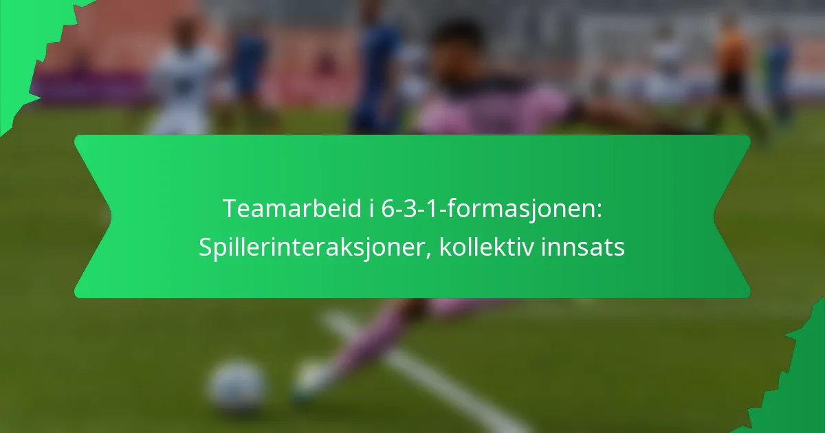 Teamarbeid i 6-3-1-formasjonen: Spillerinteraksjoner, kollektiv innsats