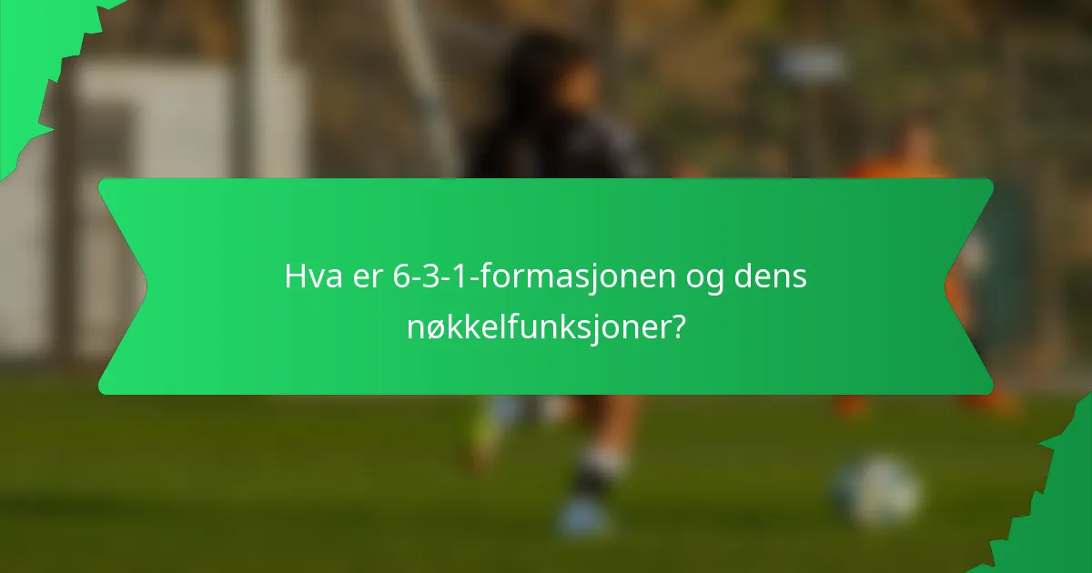 Hva er 6-3-1-formasjonen og dens nøkkelfunksjoner?