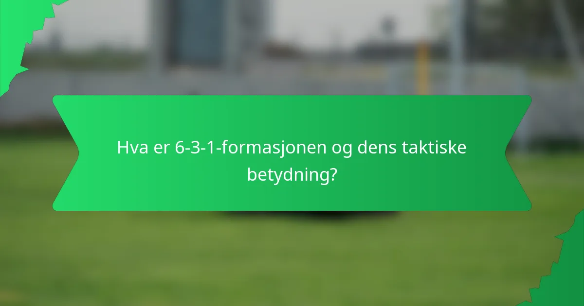 Hva er 6-3-1-formasjonen og dens taktiske betydning?