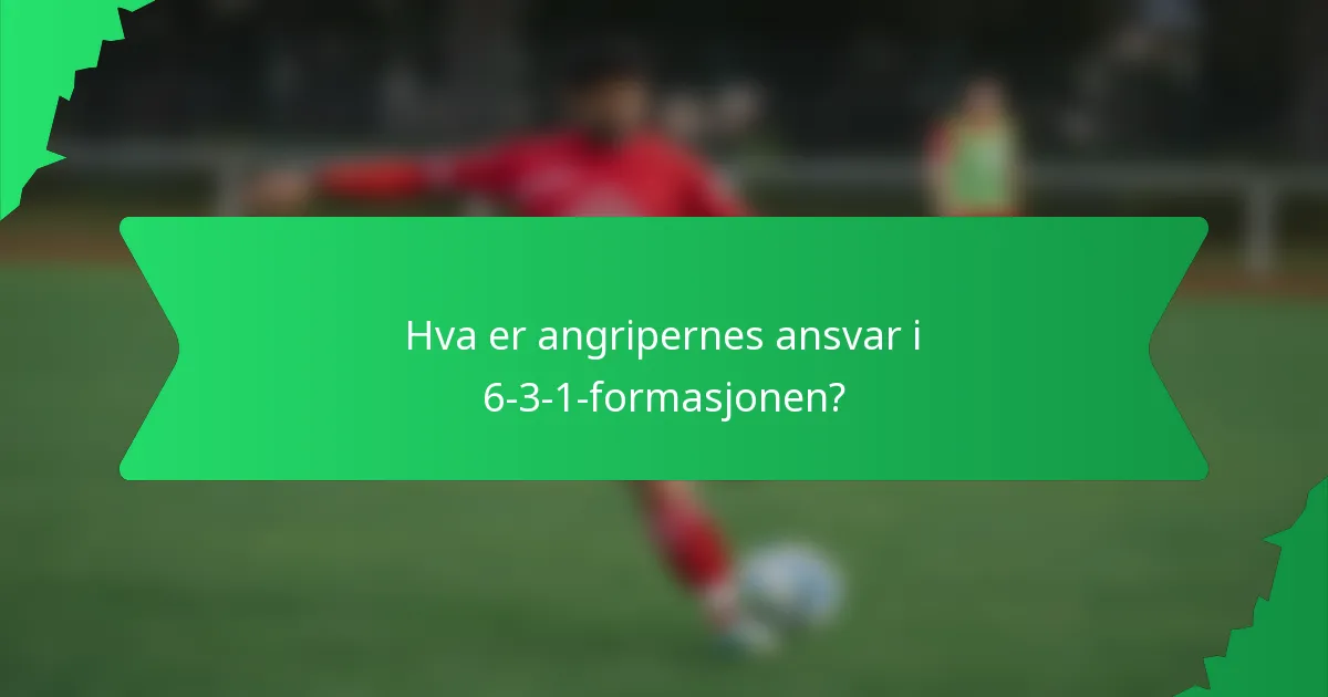 Hva er angripernes ansvar i 6-3-1-formasjonen?