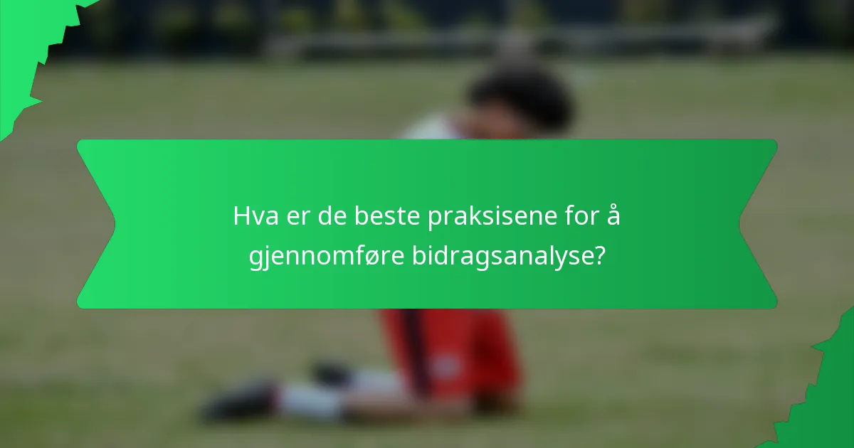 Hva er de beste praksisene for å gjennomføre bidragsanalyse?