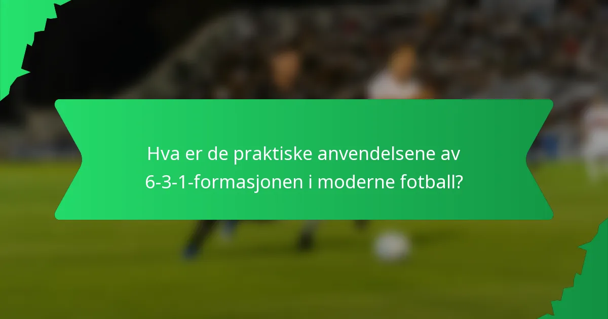 Hva er de praktiske anvendelsene av 6-3-1-formasjonen i moderne fotball?