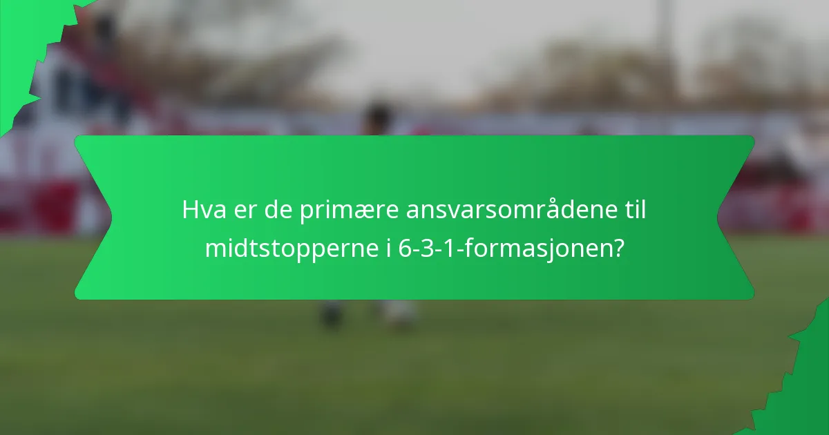 Hva er de primære ansvarsområdene til midtstopperne i 6-3-1-formasjonen?