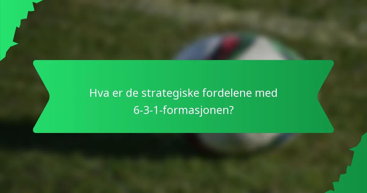 Hva er de strategiske fordelene med 6-3-1-formasjonen?