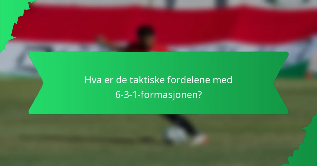 Hva er de taktiske fordelene med 6-3-1-formasjonen?