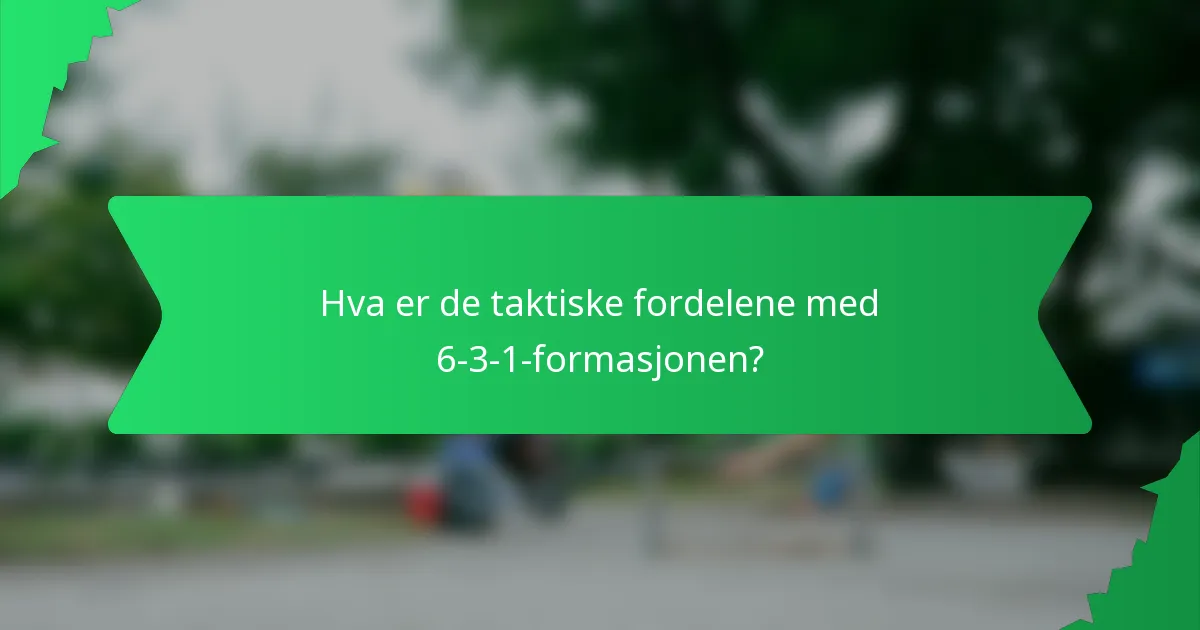 Hva er de taktiske fordelene med 6-3-1-formasjonen?