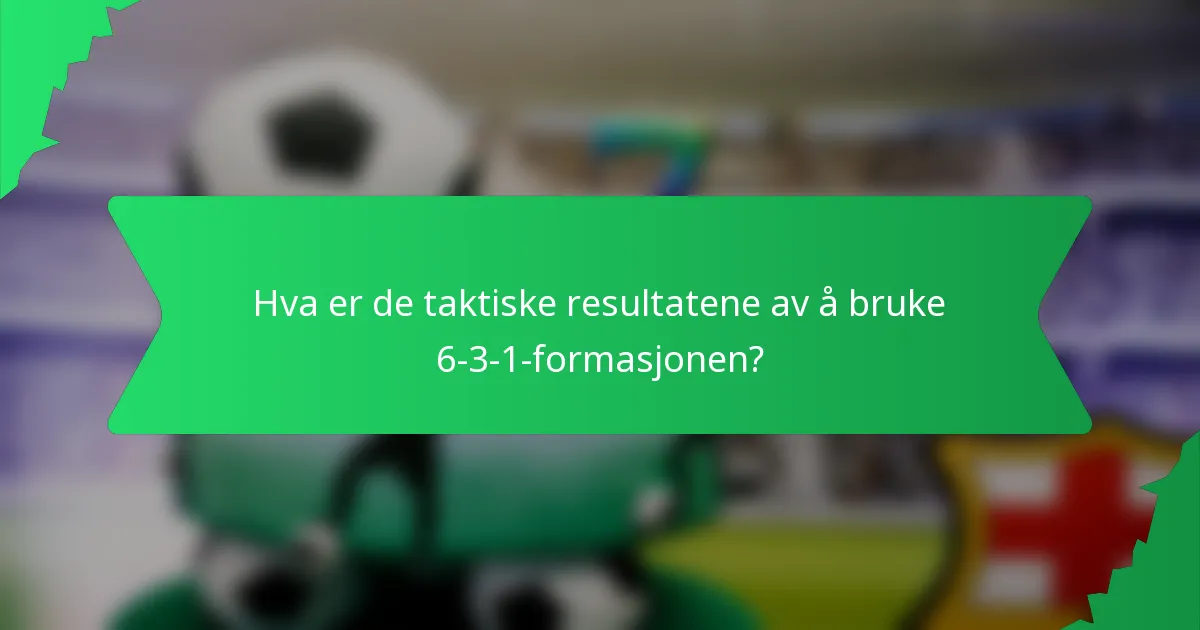 Hva er de taktiske resultatene av å bruke 6-3-1-formasjonen?