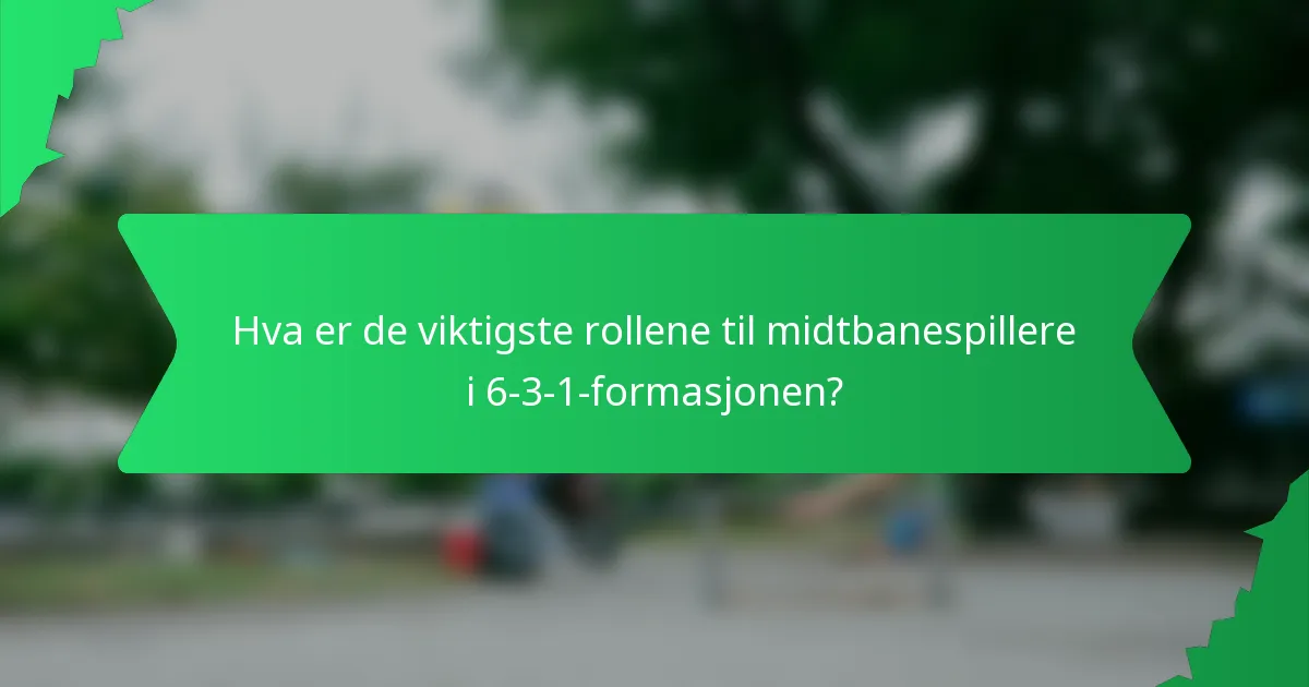 Hva er de viktigste rollene til midtbanespillere i 6-3-1-formasjonen?