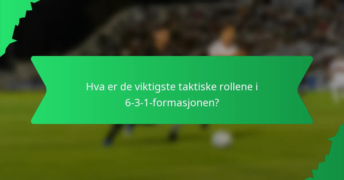 Hva er de viktigste taktiske rollene i 6-3-1-formasjonen?