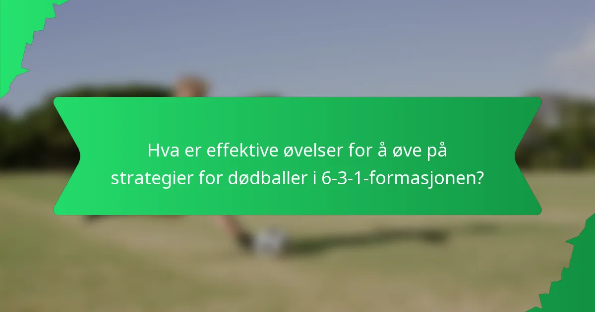 Hva er effektive øvelser for å øve på strategier for dødballer i 6-3-1-formasjonen?