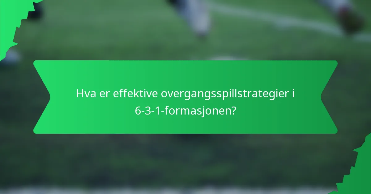 Hva er effektive overgangsspillstrategier i 6-3-1-formasjonen?