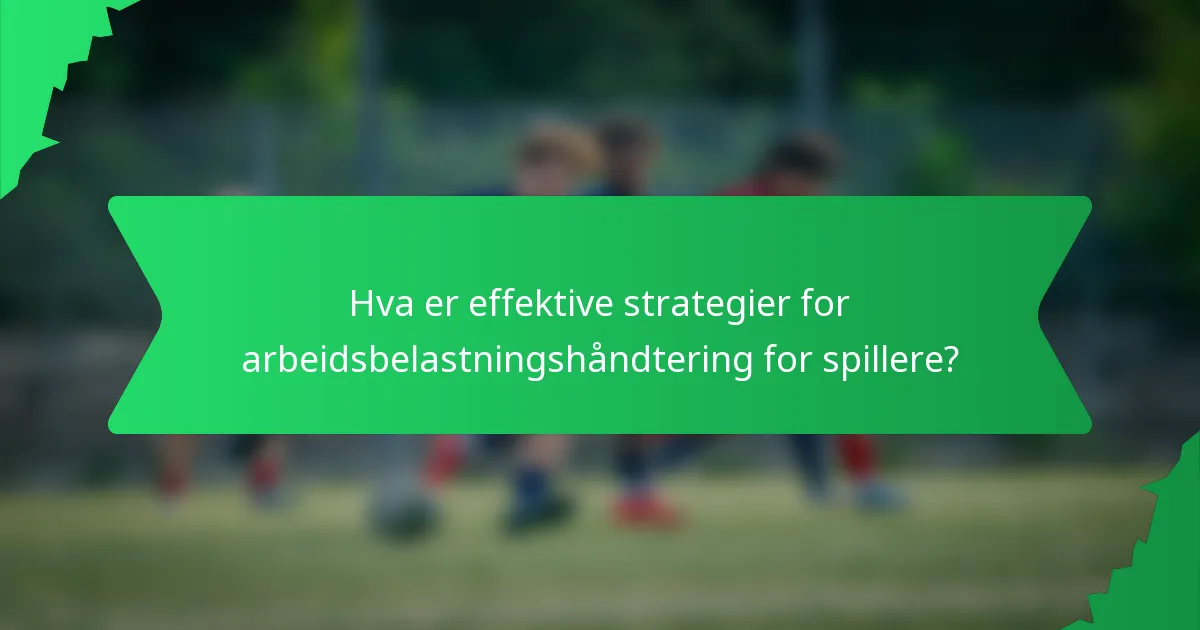 Hva er effektive strategier for arbeidsbelastningshåndtering for spillere?