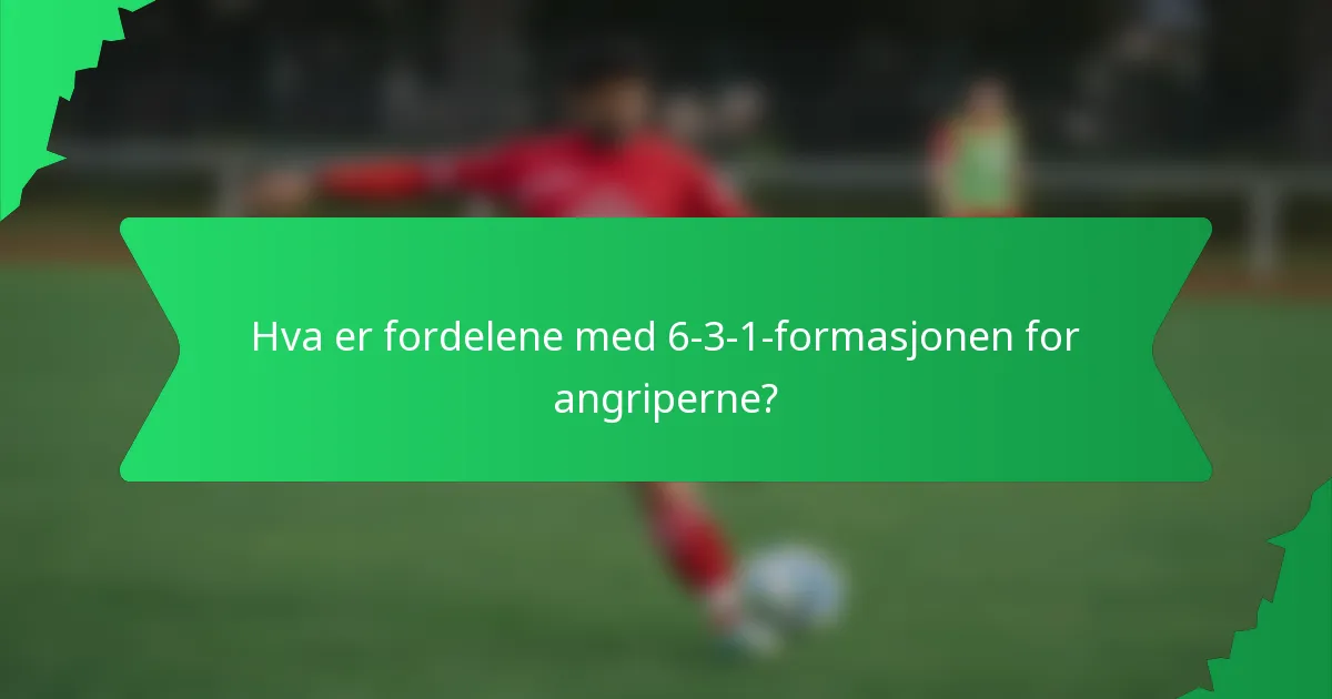 Hva er fordelene med 6-3-1-formasjonen for angriperne?