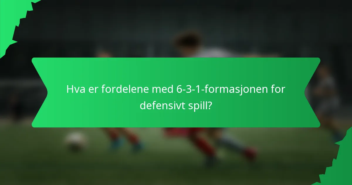 Hva er fordelene med 6-3-1-formasjonen for defensivt spill?