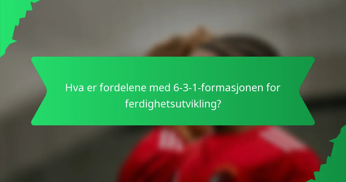 Hva er fordelene med 6-3-1-formasjonen for ferdighetsutvikling?