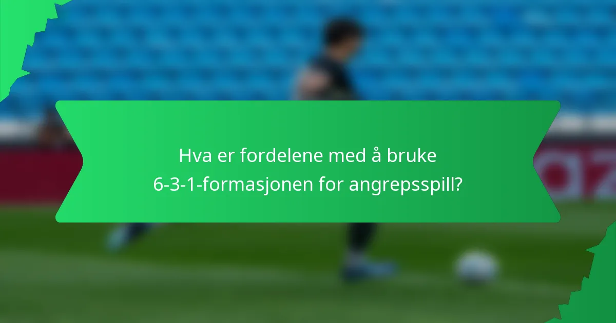 Hva er fordelene med å bruke 6-3-1-formasjonen for angrepsspill?