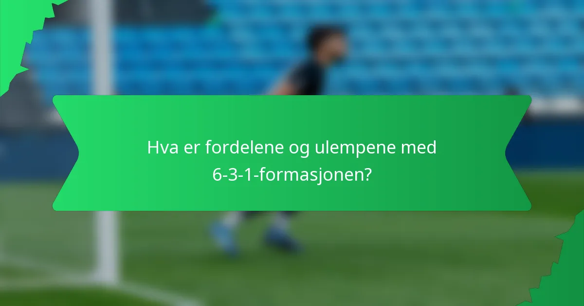 Hva er fordelene og ulempene med 6-3-1-formasjonen?