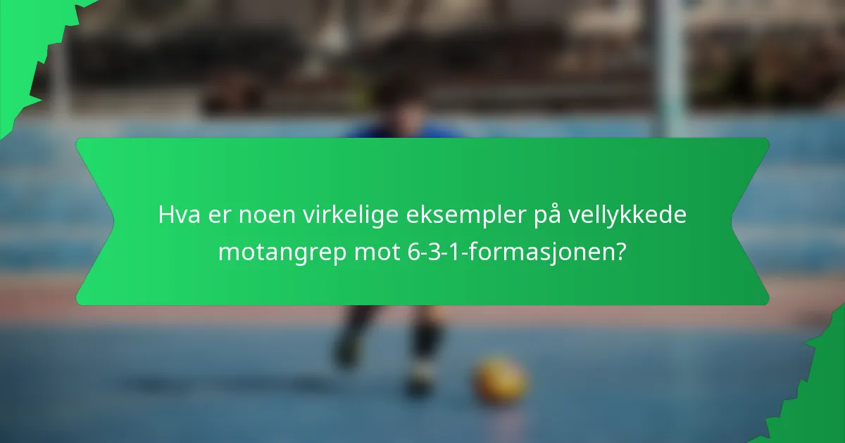 Hva er noen virkelige eksempler på vellykkede motangrep mot 6-3-1-formasjonen?