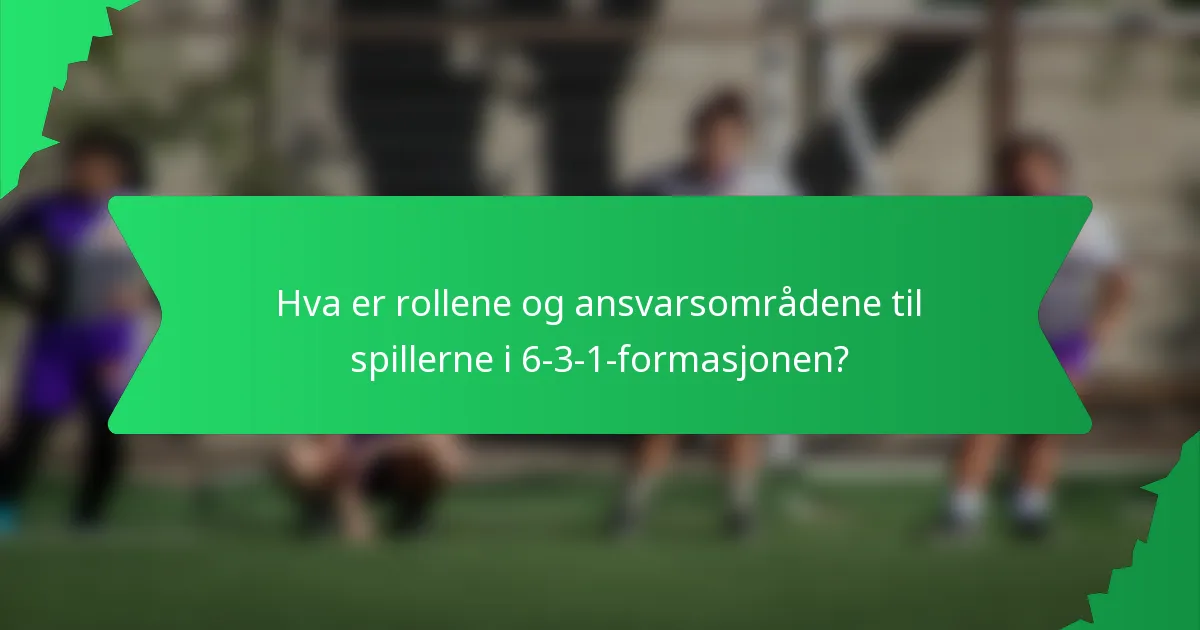 Hva er rollene og ansvarsområdene til spillerne i 6-3-1-formasjonen?