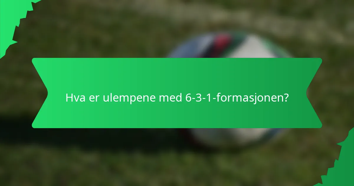 Hva er ulempene med 6-3-1-formasjonen?