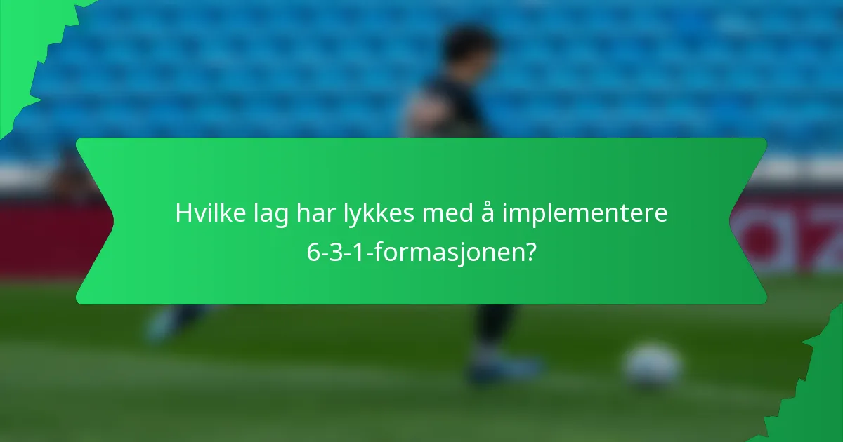 Hvilke lag har lykkes med å implementere 6-3-1-formasjonen?