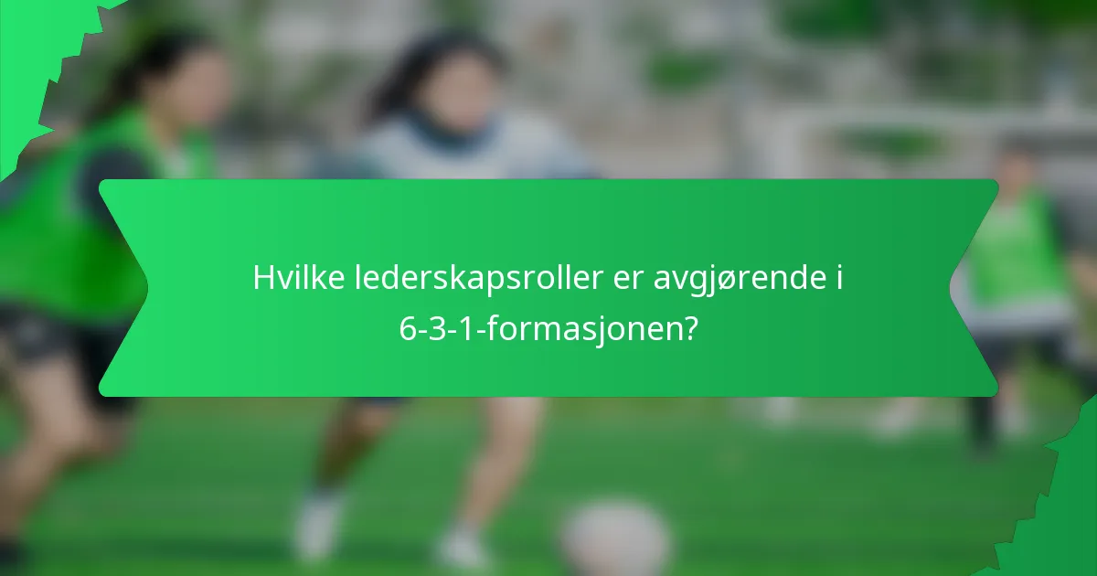 Hvilke lederskapsroller er avgjørende i 6-3-1-formasjonen?