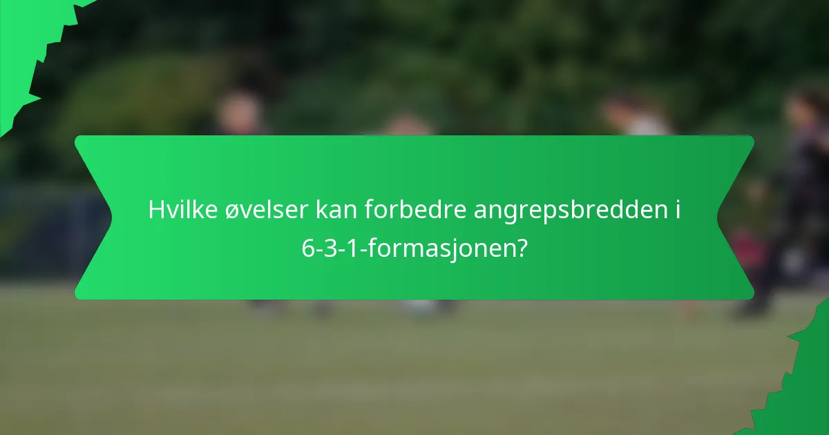 Hvilke øvelser kan forbedre angrepsbredden i 6-3-1-formasjonen?