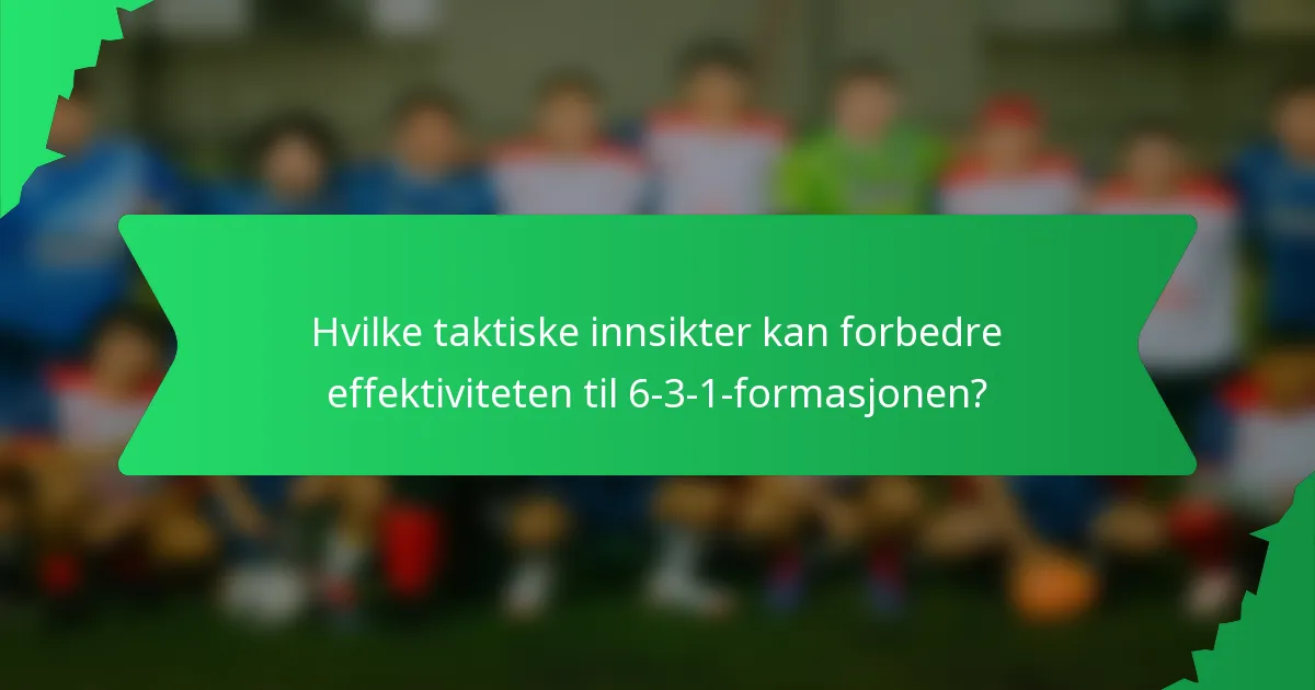Hvilke taktiske innsikter kan forbedre effektiviteten til 6-3-1-formasjonen?