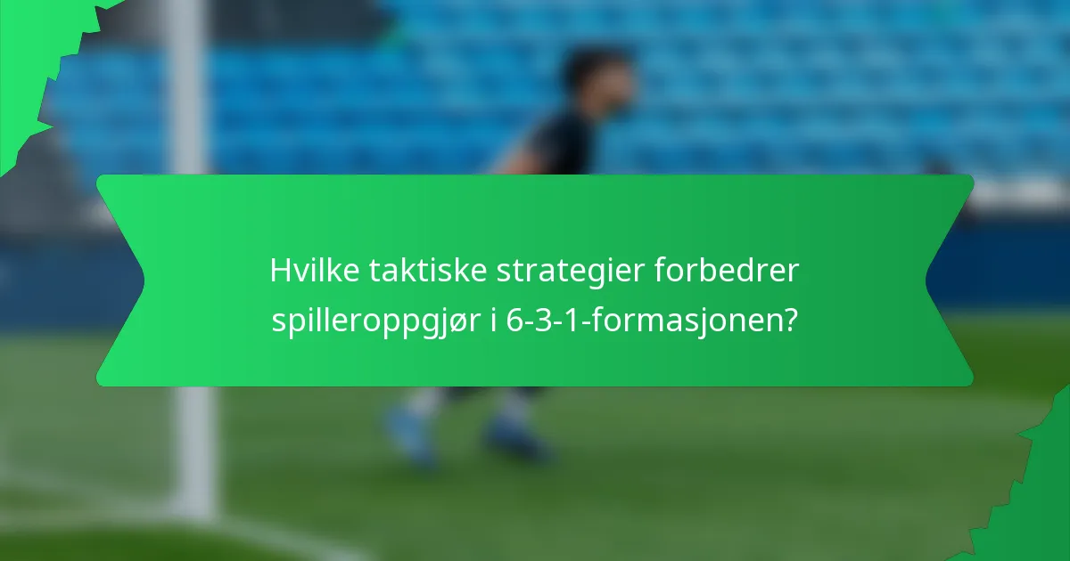 Hvilke taktiske strategier forbedrer spilleroppgjør i 6-3-1-formasjonen?
