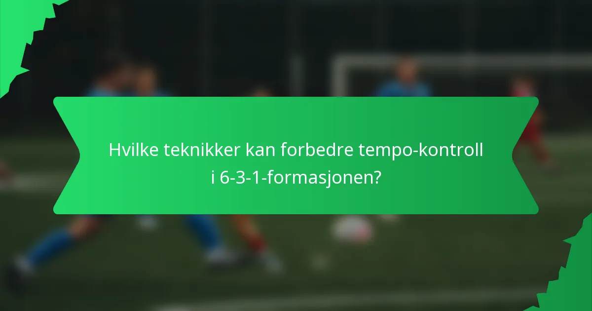 Hvilke teknikker kan forbedre tempo-kontroll i 6-3-1-formasjonen?