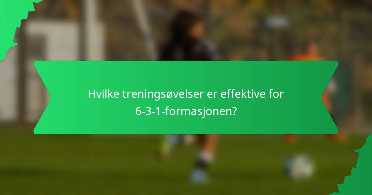 Hvilke treningsøvelser er effektive for 6-3-1-formasjonen?