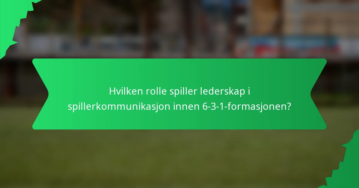 Hvilken rolle spiller lederskap i spillerkommunikasjon innen 6-3-1-formasjonen?