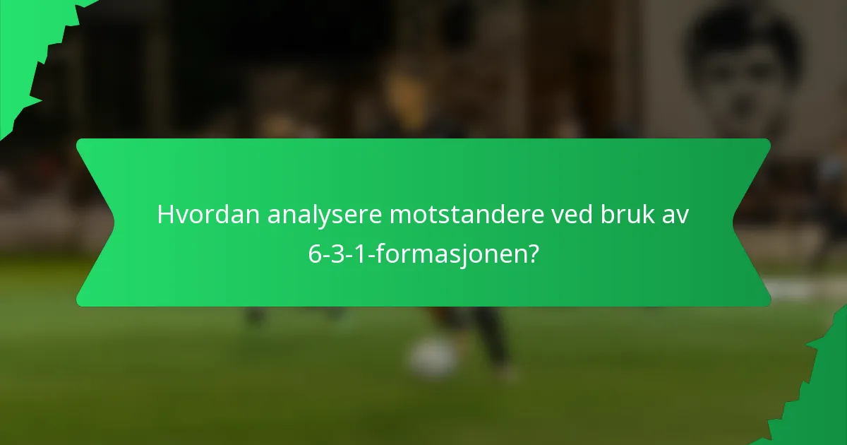 Hvordan analysere motstandere ved bruk av 6-3-1-formasjonen?