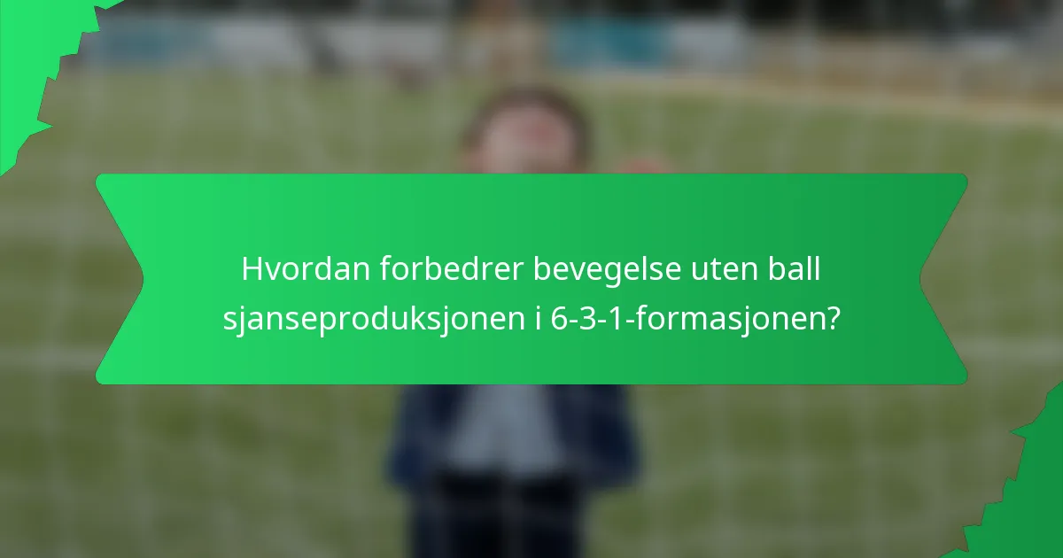 Hvordan forbedrer bevegelse uten ball sjanseproduksjonen i 6-3-1-formasjonen?