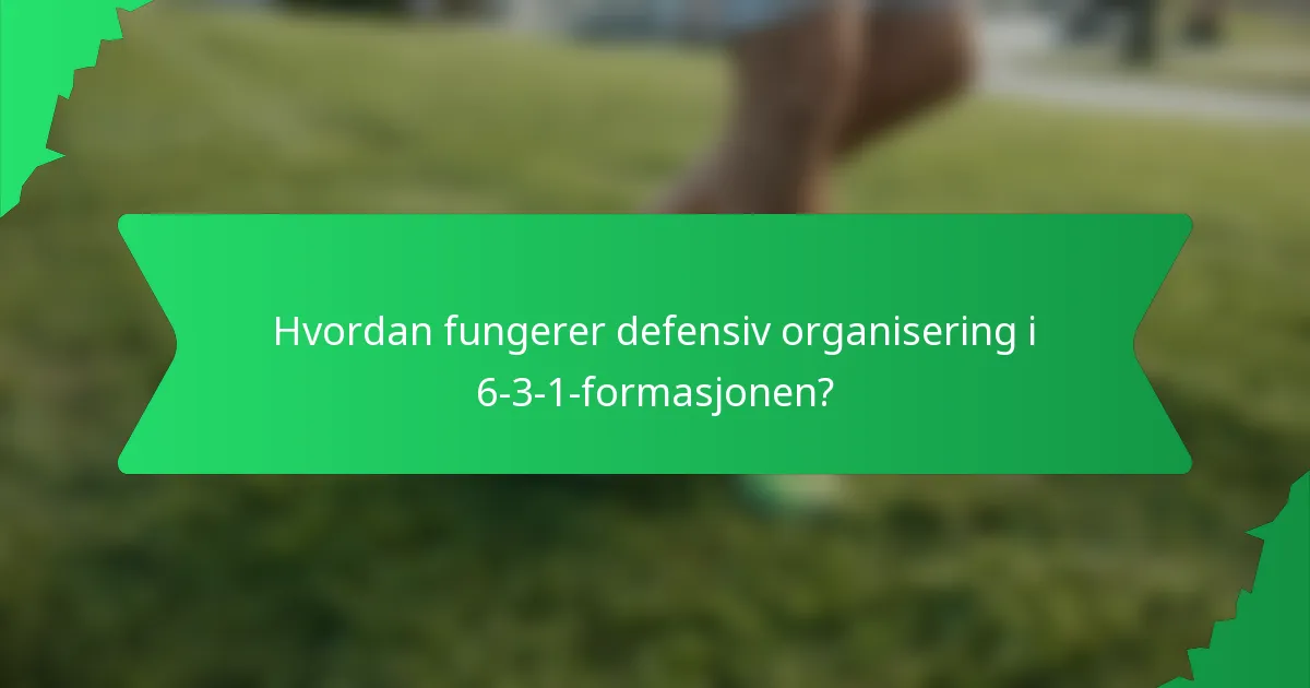 Hvordan fungerer defensiv organisering i 6-3-1-formasjonen?