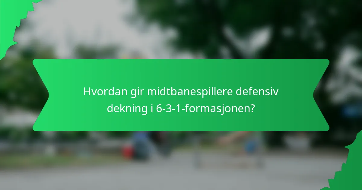 Hvordan gir midtbanespillere defensiv dekning i 6-3-1-formasjonen?