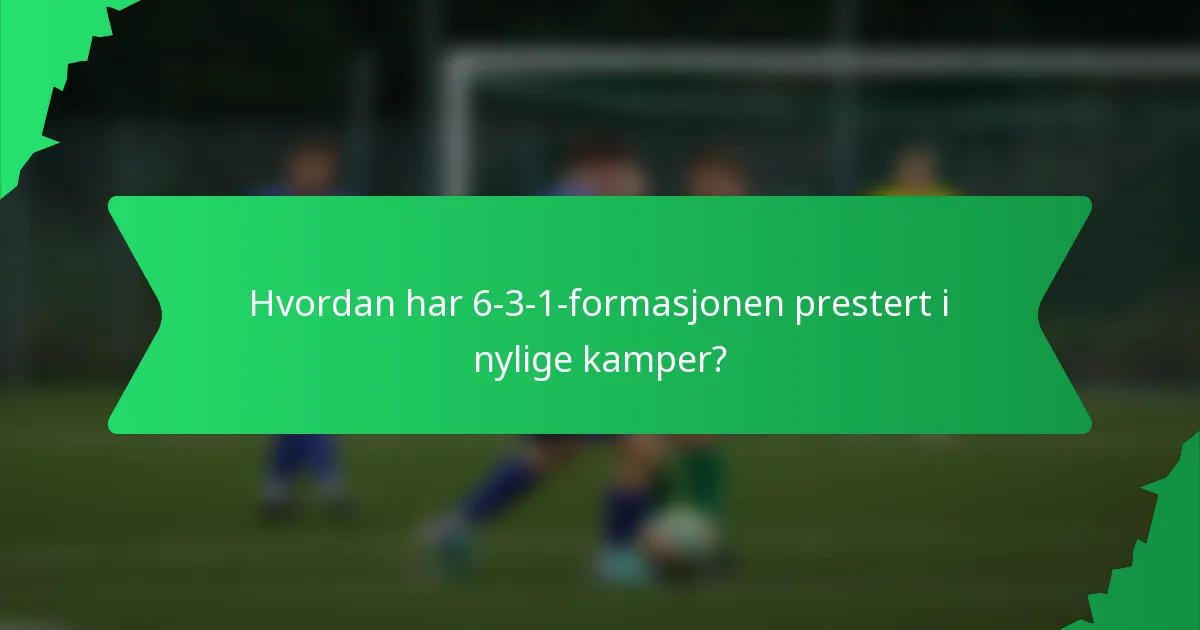 Hvordan har 6-3-1-formasjonen prestert i nylige kamper?