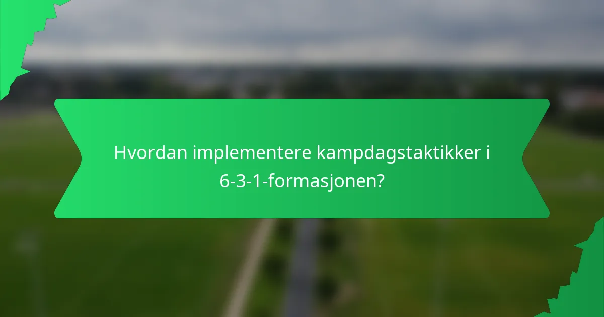 Hvordan implementere kampdagstaktikker i 6-3-1-formasjonen?