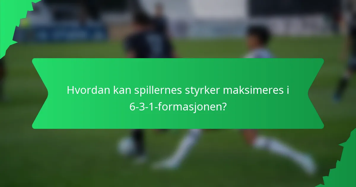 Hvordan kan spillernes styrker maksimeres i 6-3-1-formasjonen?