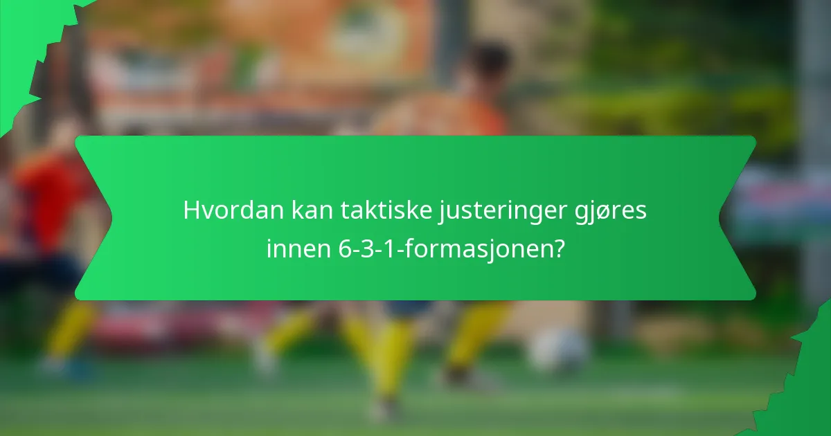 Hvordan kan taktiske justeringer gjøres innen 6-3-1-formasjonen?