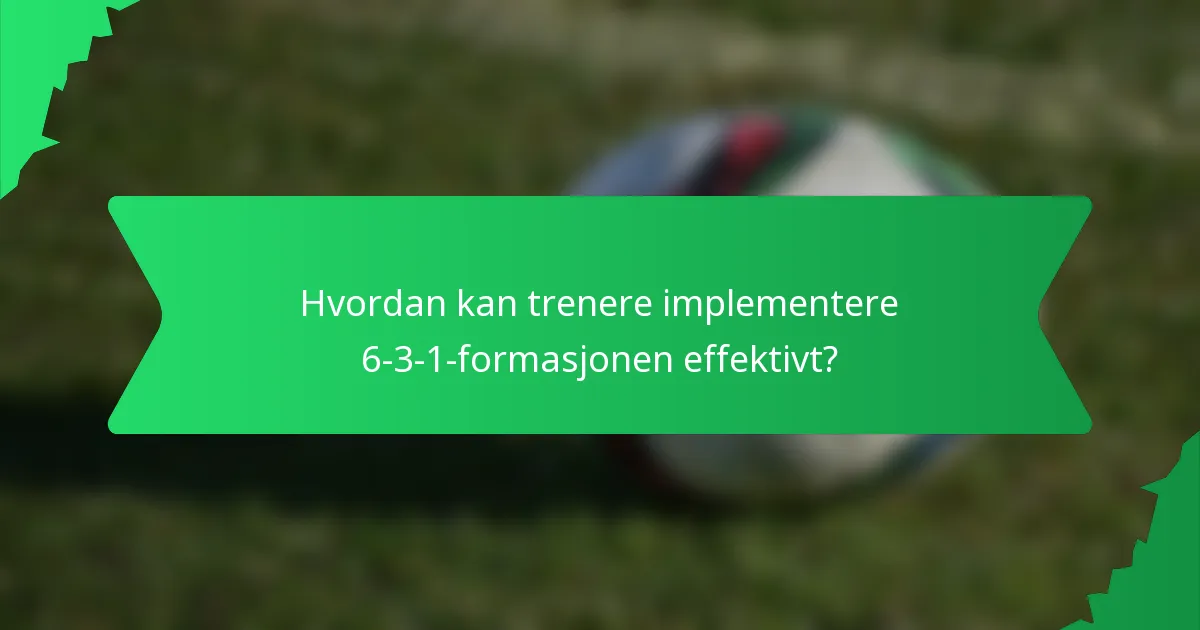 Hvordan kan trenere implementere 6-3-1-formasjonen effektivt?