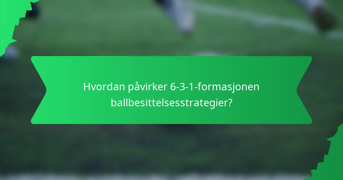 Hvordan påvirker 6-3-1-formasjonen ballbesittelsesstrategier?