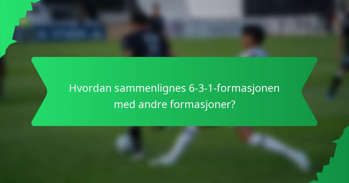 Hvordan sammenlignes 6-3-1-formasjonen med andre formasjoner?