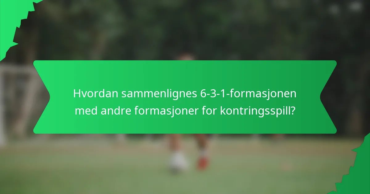 Hvordan sammenlignes 6-3-1-formasjonen med andre formasjoner for kontringsspill?