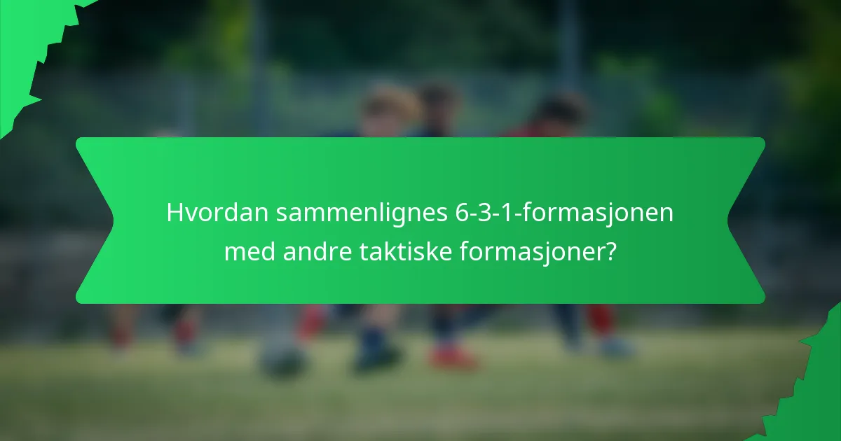 Hvordan sammenlignes 6-3-1-formasjonen med andre taktiske formasjoner?