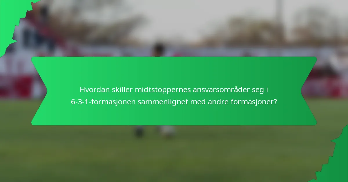 Hvordan skiller midtstoppernes ansvarsområder seg i 6-3-1-formasjonen sammenlignet med andre formasjoner?