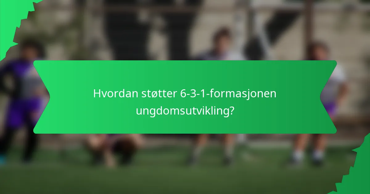 Hvordan støtter 6-3-1-formasjonen ungdomsutvikling?