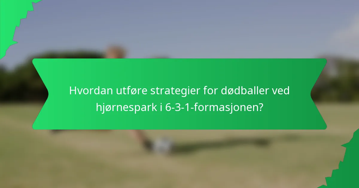 Hvordan utføre strategier for dødballer ved hjørnespark i 6-3-1-formasjonen?
