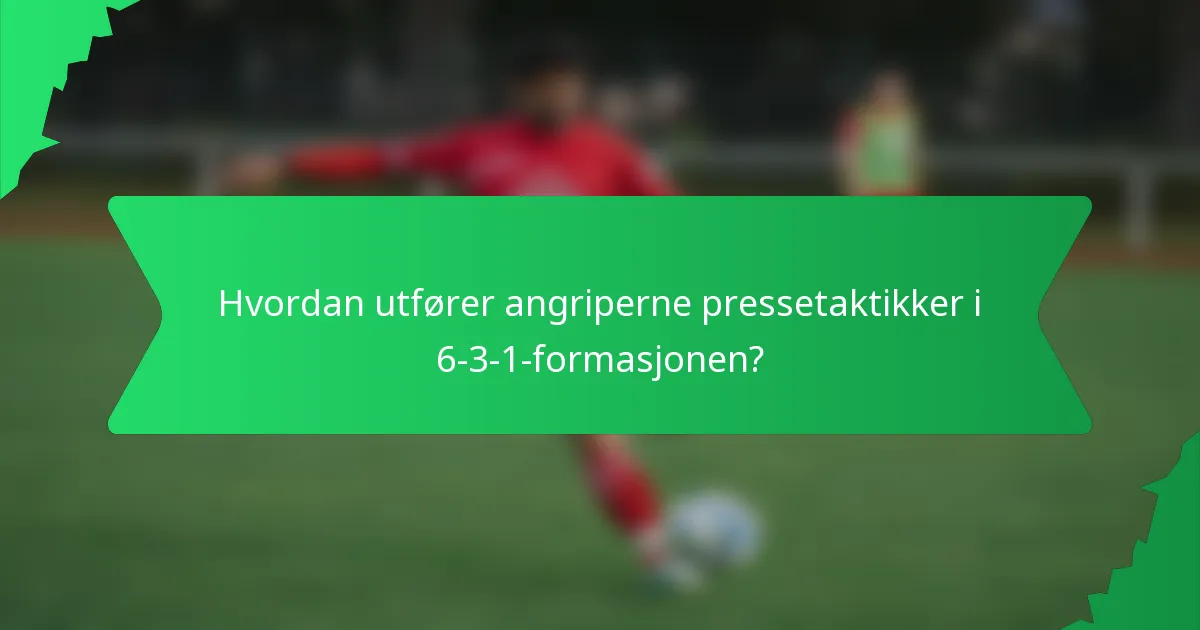 Hvordan utfører angriperne pressetaktikker i 6-3-1-formasjonen?